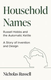 Cover image for Household Names: Russell Hobbs and the Automatic Kettle - A Story of Innovation and Design