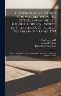 Cover image for Centennial Celebration Commemorative of the Settlement of the Rev. Thaddeus Dodd as Pasor of the Presbyterian Church of Ten Mile in September, 1779