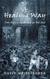 Cover image for A Healing Way: Two Dogs, A Coyote and An Old Soul