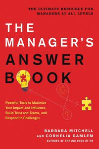 Cover image for The Manager's Answer Book: Powerful Tools to Build Trust and Teams, Maximize Your Impact and Influence, and Respond to Challenges