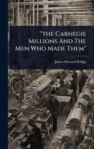Cover image for "the Carnegie Millions And The Men Who Made Them"