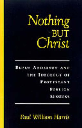 Nothing But Christ: Rufus Anderson and the Ideology of Protestant Foreign Missions