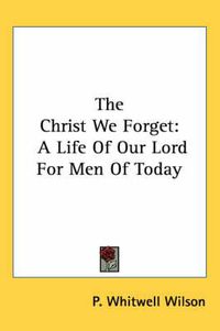 Cover image for The Christ We Forget: A Life of Our Lord for Men of Today