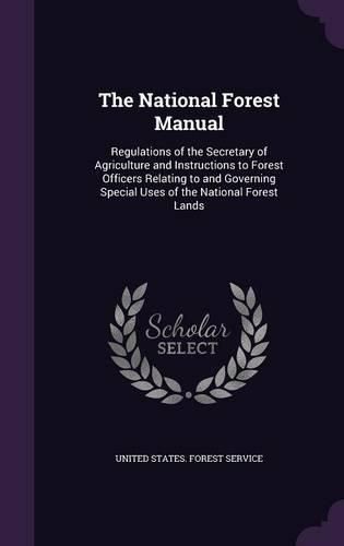 Cover image for The National Forest Manual: Regulations of the Secretary of Agriculture and Instructions to Forest Officers Relating to and Governing Special Uses of the National Forest Lands