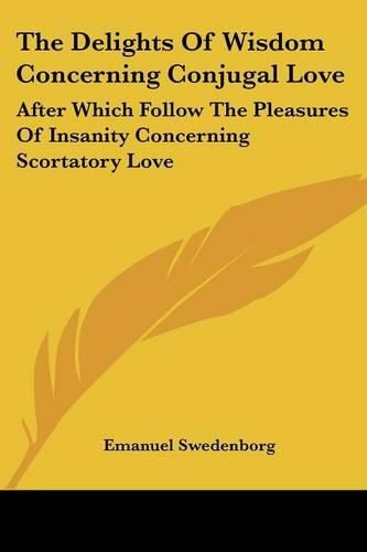 Cover image for The Delights of Wisdom Concerning Conjugal Love: After Which Follow the Pleasures of Insanity Concerning Scortatory Love