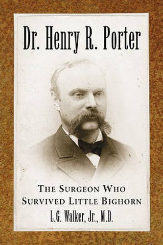 Dr. Henry R. Porter: The Surgeon Who Survived Little Bighorn