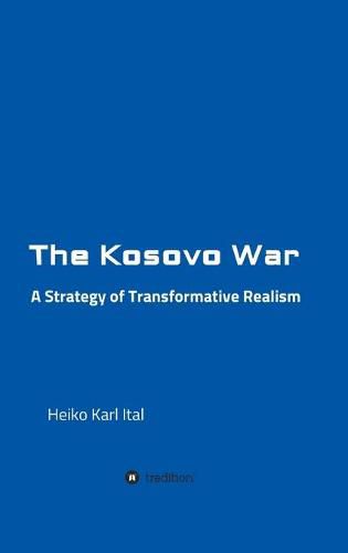 Cover image for The Kosovo War: A Strategy of Transformative Realism