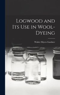 Cover image for Logwood and Its Use in Wool-Dyeing