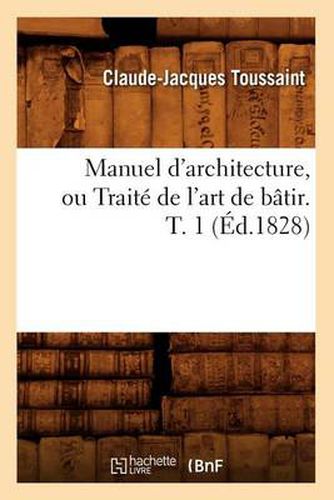 Manuel d'Architecture, Ou Traite de l'Art de Batir. T. 1 (Ed.1828)