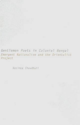 Cover image for Gentlemen Poets in Colonial Bengal: Emergent Nationalism and the Orientalist Project