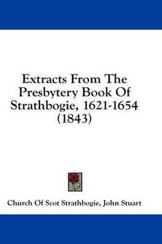 Cover image for Extracts from the Presbytery Book of Strathbogie, 1621-1654 (1843)