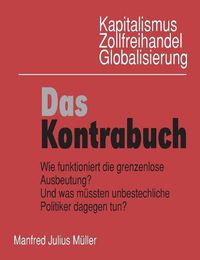 Cover image for Kapitalismus, Zollfreihandel, Globalisierung: Das Kontrabuch: Wie funktioniert die grenzenlose Ausbeutung? Und was mussten unbestechliche Politiker dagegen tun?