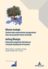 Cover image for Mission Ecologie/Auftrag OEkologie: Tensions Entre Conservatisme Et Progressisme Dans Une Perspective Franco-Allemande/Konservativ-Progressive Ambivalenzen in Deutsch-Franzoesischer Perspektive