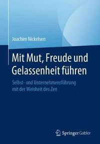 Cover image for Mit Mut, Freude Und Gelassenheit Fuhren: Selbst- Und Unternehmensfuhrung Mit Der Weisheit Des Zen