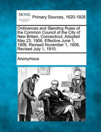 Cover image for Ordinances and Standing Rules of the Common Council of the City of New Britain, Connecticut: Adopted May 23, 1906, Effective June 1, 1906, Revised Nov