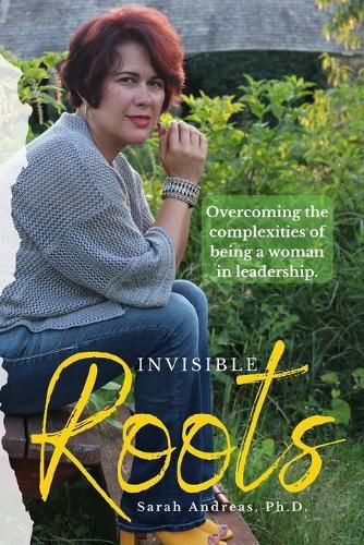 Invisible Roots: Overcoming the complexities of being a woman in leadership.