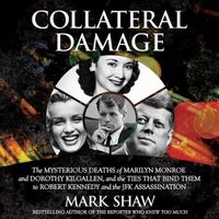 Cover image for Collateral Damage: The Mysterious Deaths of Marilyn Monroe and Dorothy Kilgallen, and the Ties That Bind Them to Robert Kennedy and the JFK Assassination