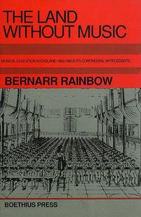 Cover image for The Land without Music: Music Education in England 1800-1860 and its Continental Antecedents