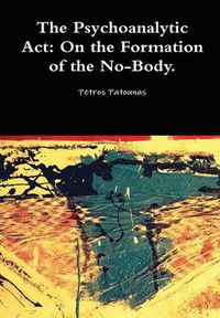 Cover image for The Psychoanalytic Act: on the Formation of the No-Body.