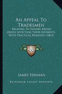 Cover image for An Appeal to Tradesmen: Relating to Sundry Abuses Deeply Affecting Their Interests, with Practical Remedies (1863)