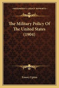 Cover image for The Military Policy of the United States (1904)