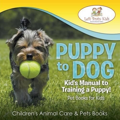 Cover image for Puppy to Dog: Kid's Manual to Training a Puppy! Pet Books for Kids - Children's Animal Care & Pets Books