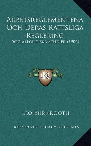 Cover image for Arbetsreglementena Och Deras Rattsliga Reglering: Socialpolitiska Studier (1906)