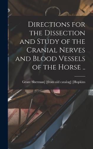 Cover image for Directions for the Dissection and Study of the Cranial Nerves and Blood Vessels of the Horse ..