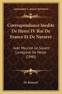 Cover image for Correspondance Inedite de Henri IV Roi de France Et de Navarre: Avec Maurice-Le-Savant Landgrave de Hesse (1840)