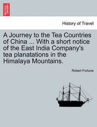 Cover image for A Journey to the Tea Countries of China ... with a Short Notice of the East India Company's Tea Planatations in the Himalaya Mountains.