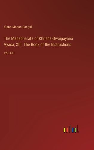 Cover image for The Mahabharata of Khrisna-Dwaipayana Vyasa; XIII. The Book of the Instructions