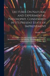 Cover image for Lectures On Natural and Experimental Philosophy, Considered in It's Present State of Improvement