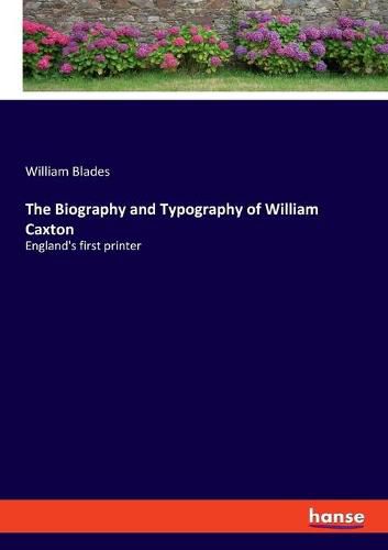 The Biography and Typography of William Caxton: England's first printer