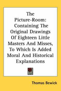 Cover image for The Picture-Room: Containing the Original Drawings of Eighteen Little Masters and Misses, to Which Is Added Moral and Historical Explanations