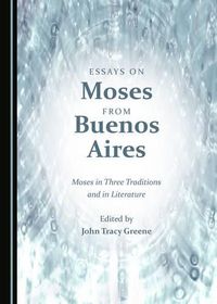 Cover image for Essays on Moses from Buenos Aires: Moses in Three Traditions and in Literature