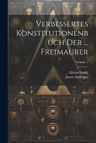 Cover image for Verbessertes Konstitutionenbuch Der ... Freimaurer; Volume 1