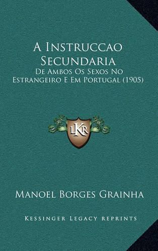 Cover image for A Instruccao Secundaria: de Ambos OS Sexos No Estrangeiro E Em Portugal (1905)