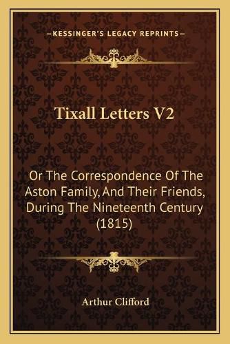 Cover image for Tixall Letters V2: Or the Correspondence of the Aston Family, and Their Friends, During the Nineteenth Century (1815)