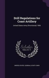 Cover image for Drill Regulations for Coast Artillery: United States Army (Provisional) 1906