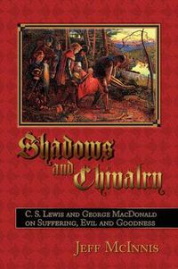 Cover image for Shadows and Chivalry: C. S. Lewis and George MacDonald on Suffering, Evil and Goodness