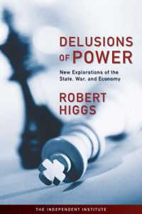 Cover image for Delusions of Power: New Explorations of the State, War, and Economy