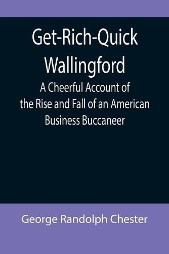 Cover image for Get-Rich-Quick Wallingford; A Cheerful Account of the Rise and Fall of an American Business Buccaneer