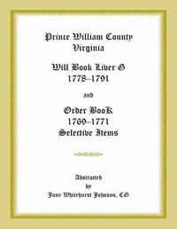 Cover image for Prince William County, Virginia Will Book Liber G, 1778-1791 and Order Book, 1769-1771 Selective Items