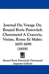 Cover image for Journal Du Voyage Du Boyard Boris Petrovitch Cheremetef A Cracovie, Venise, Rome Et Malte: 1697-1699 (1859)