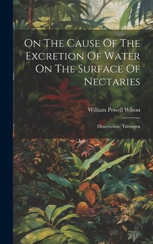 Cover image for On The Cause Of The Excretion Of Water On The Surface Of Nectaries