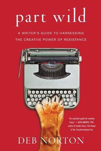 Cover image for Part Wild: A Writer's Guide to Harnessing the Creative Power of Resistance