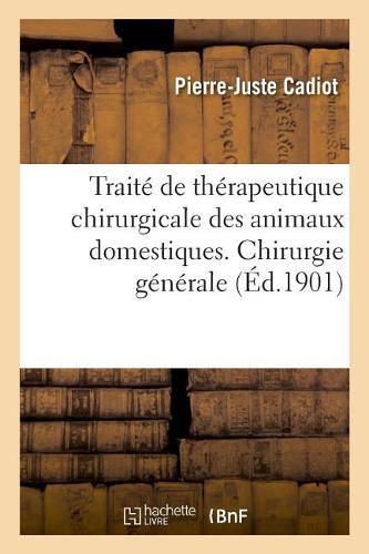 Cover image for Traite de Therapeutique Chirurgicale Des Animaux Domestiques. Chirurgie Generale: Maladies Communes A Tous Les Tissus. Maladies Des Tissus. Affections Des Membres