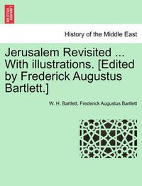 Cover image for Jerusalem Revisited ... with Illustrations. [Edited by Frederick Augustus Bartlett.]