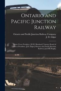 Cover image for Ontario and Pacific Junction Railway [microform]: Letter From President, [W.H. Howland] Toronto Board of Trade to President, [J.D. Edgar] Ontario and Pacific Junction Railway [and His Reply]