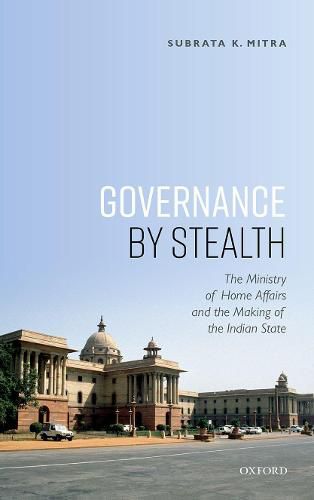 Cover image for Governance by Stealth: The Ministry of Home Affairs and the Making of the Indian State